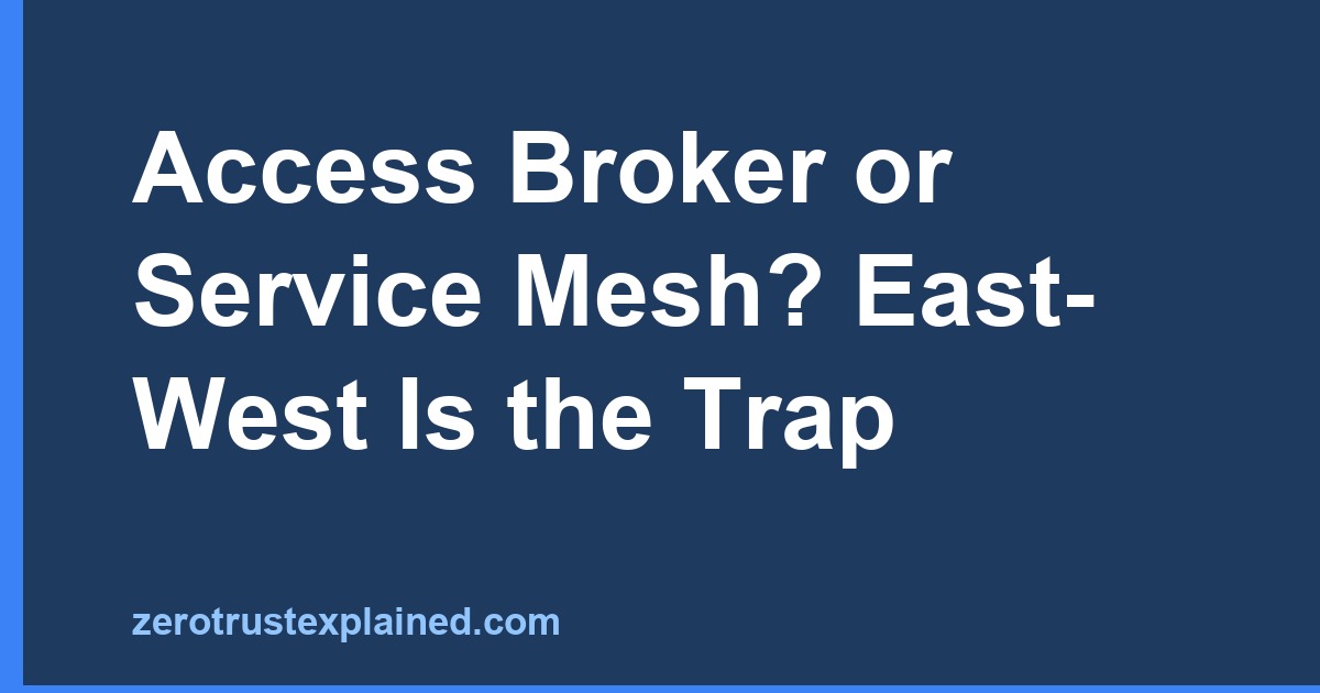 Access Broker or Service Mesh? East-West Is the Trap